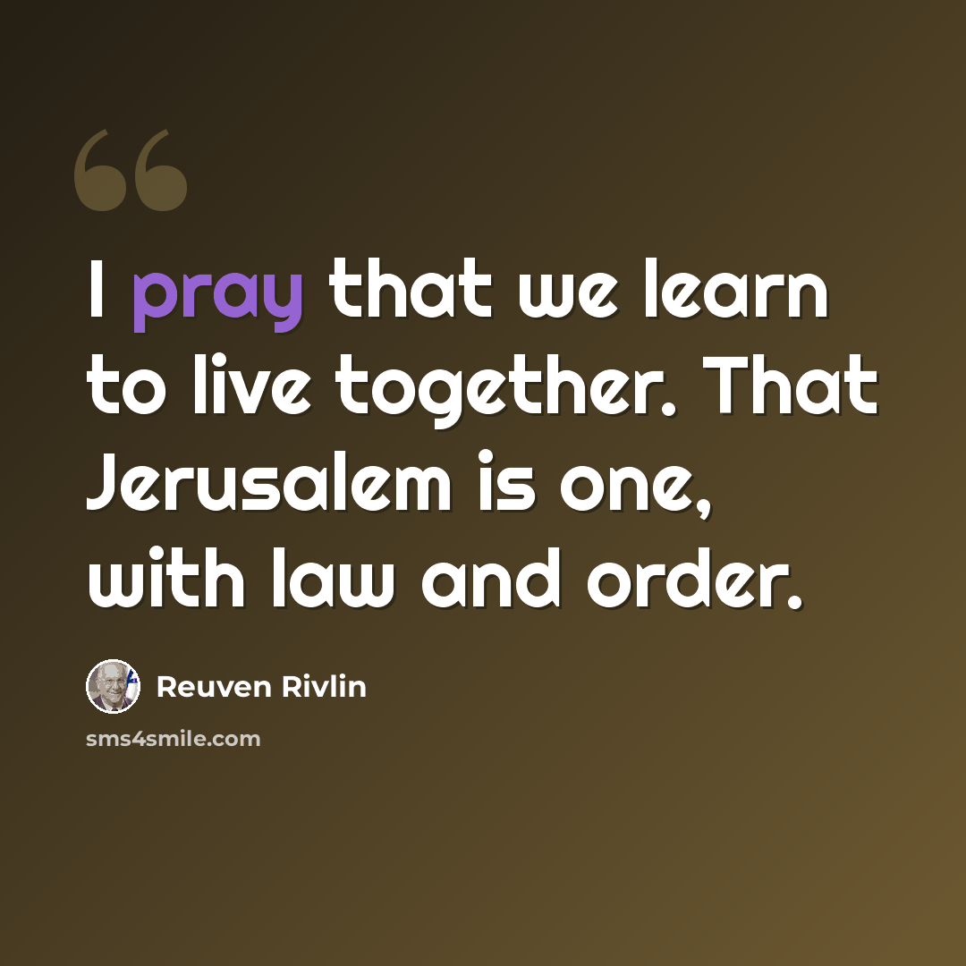 “I pray that we learn to live together. That Jerusalem is one, with law and order.” quote by Reuven Rivlin