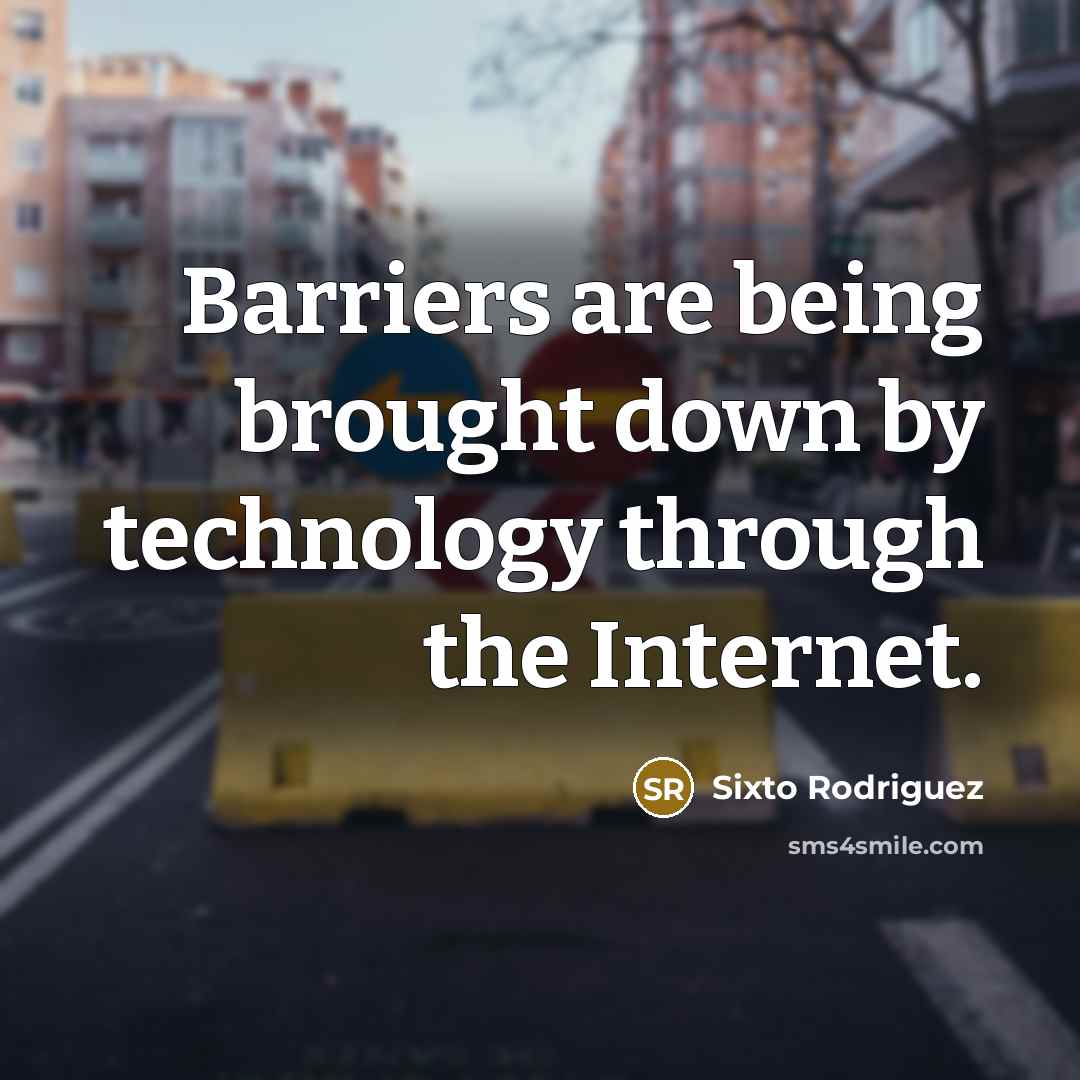 “Barriers are being brought down by technology through the Internet.” quote by Sixto Rodriguez
