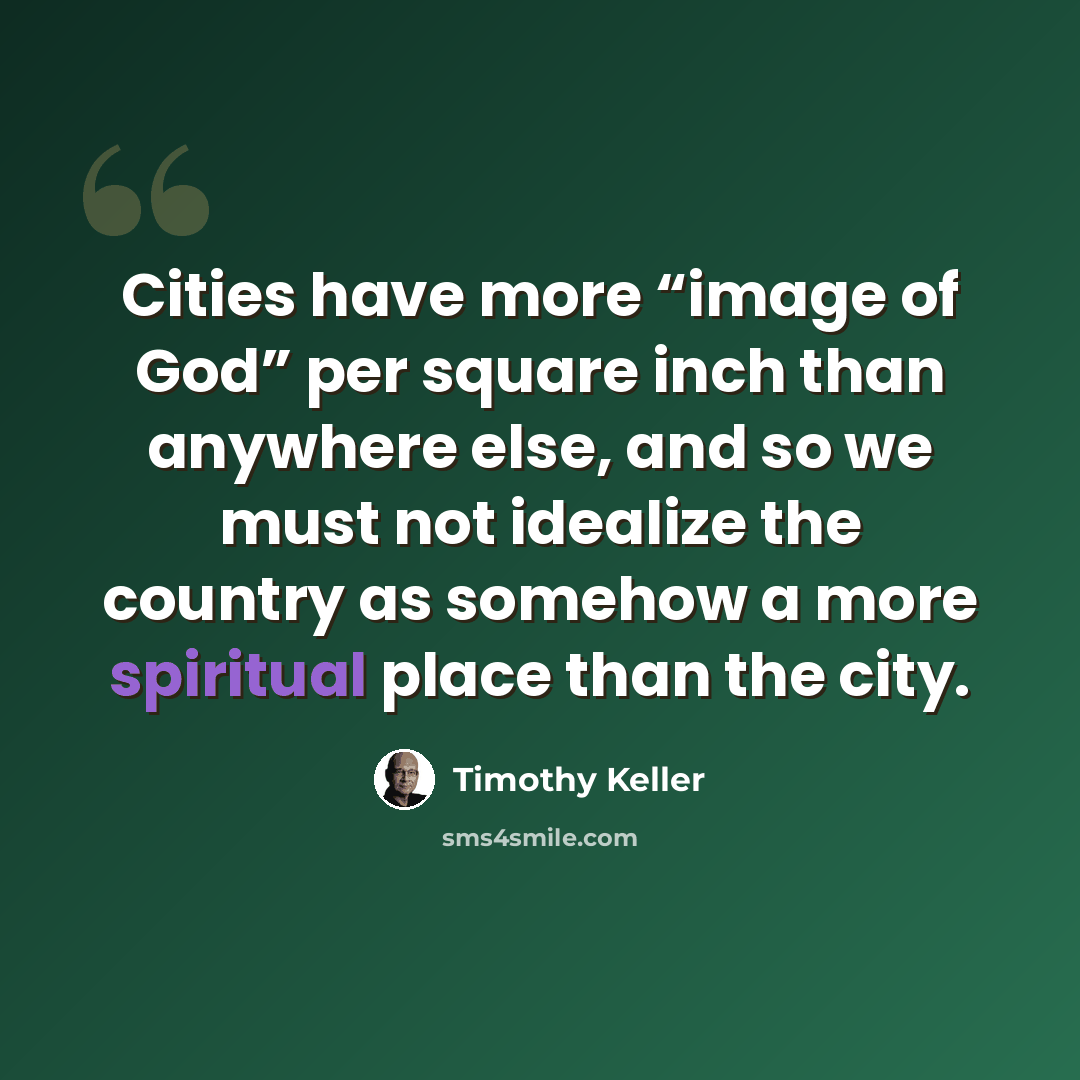 “Cities have more “image of God” per square inch than anywhere else, and so we must not idealize the country as somehow a more spiritual place than the city.” quote by Timothy Keller