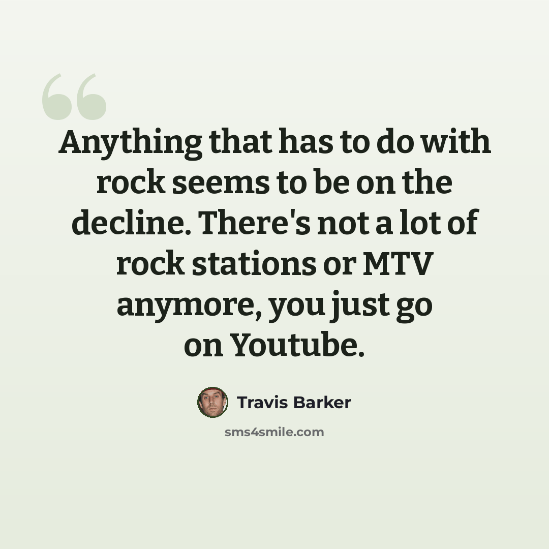 “Anything that has to do with rock seems to be on the decline. There's not a lot of rock stations or MTV anymore, you just go on Youtube.” quote by Travis Barker