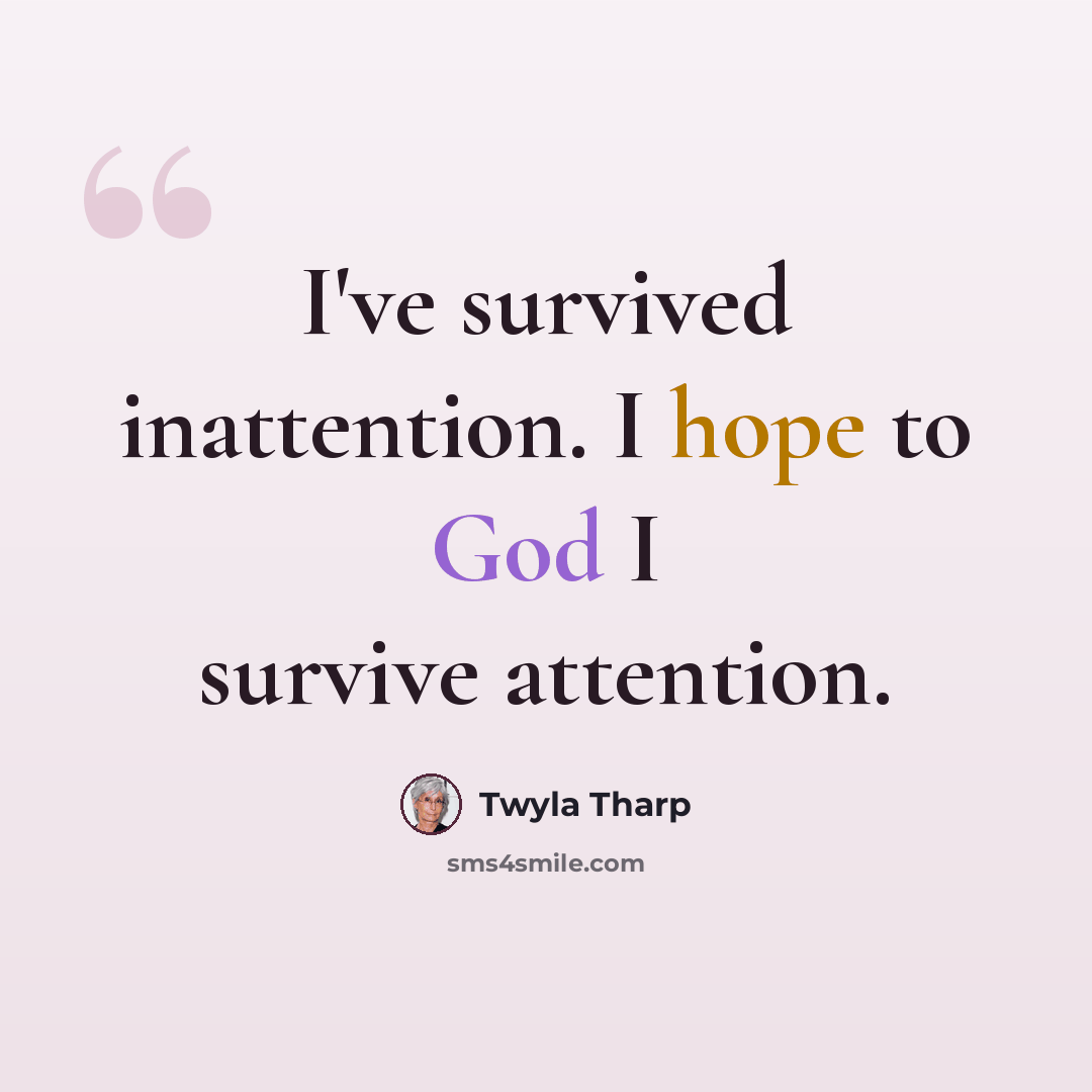 “I've survived inattention. I hope to God I survive attention.” quote by Twyla Tharp