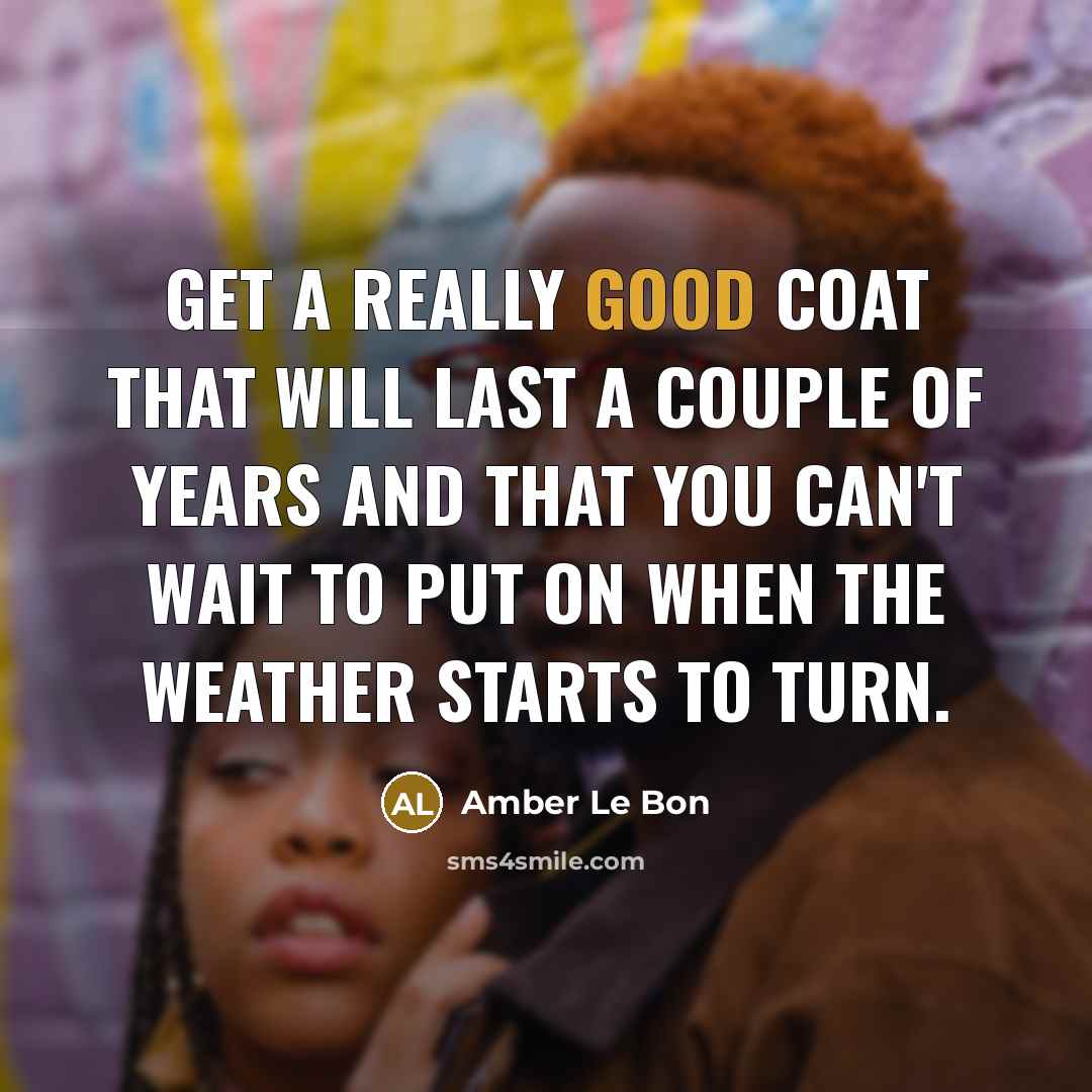 “Get a really good coat that will last a couple of years and that you can't wait to put on when the weather starts to turn.” quote by Amber Le Bon