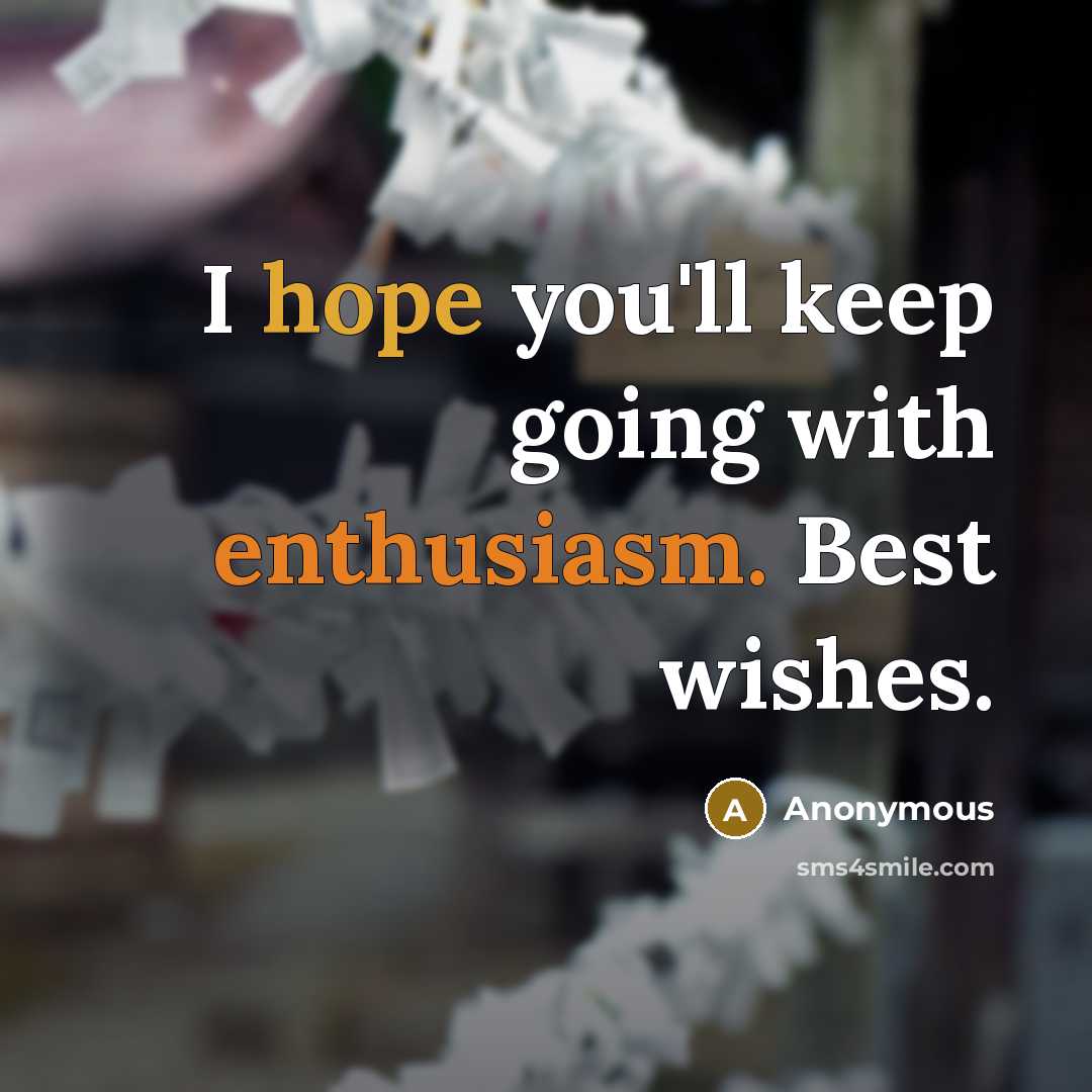 “I hope you'll keep going with enthusiasm. Best wishes.” quote by Anonymous