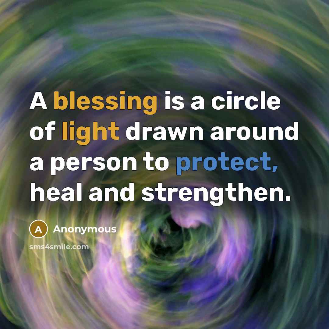 “A blessing is a circle of light drawn around a person to protect, heal and strengthen.” quote by Anonymous