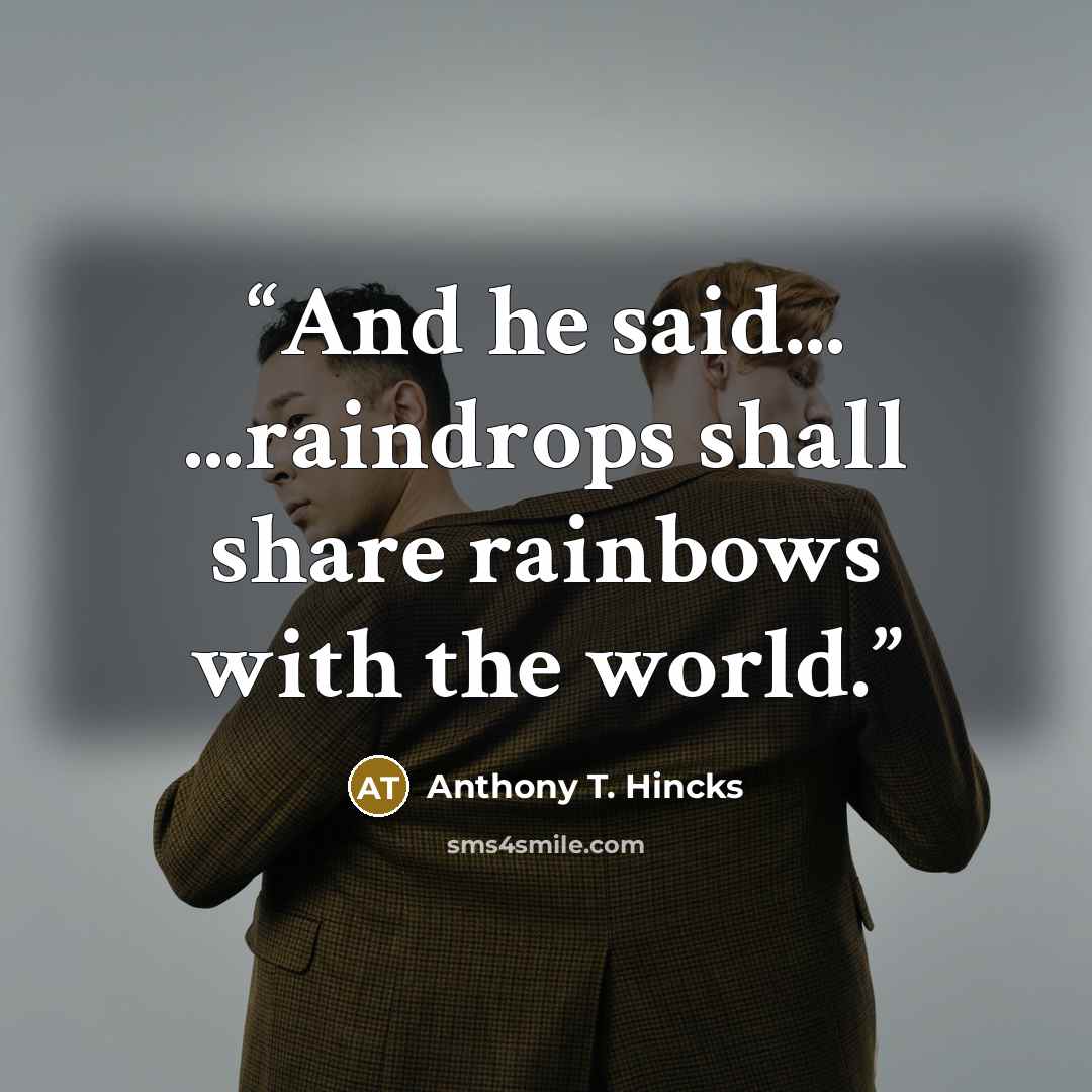 “And he said... ...raindrops shall share rainbows with the world.” quote by Anthony T. Hincks