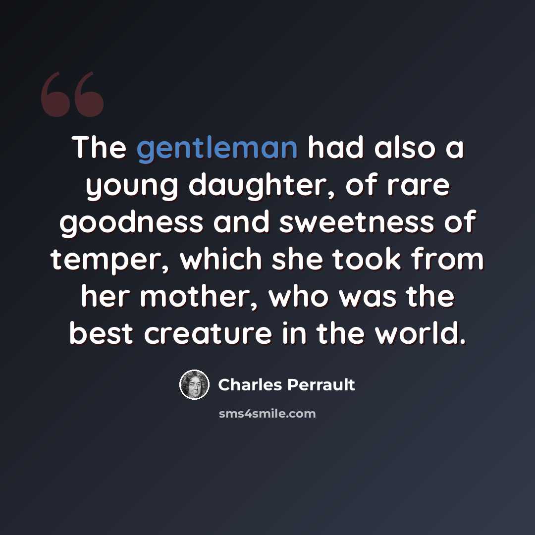 “The gentleman had also a young daughter, of rare goodness and sweetness of temper, which she took from her mother, who was the best creature in the world.” quote by Charles Perrault