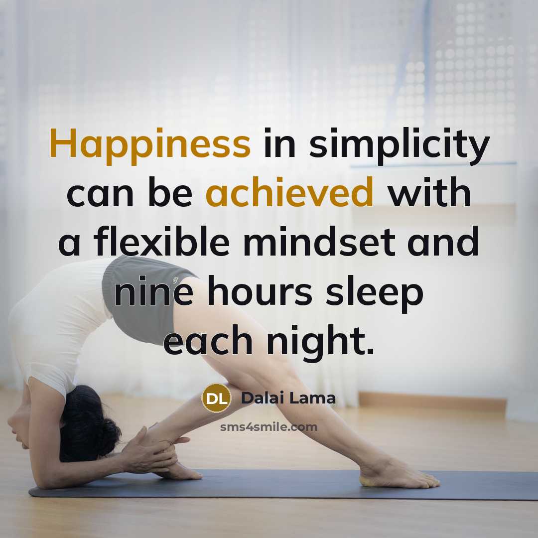 “Happiness in simplicity can be achieved with a flexible mindset and nine hours sleep each night.” quote by Dalai Lama