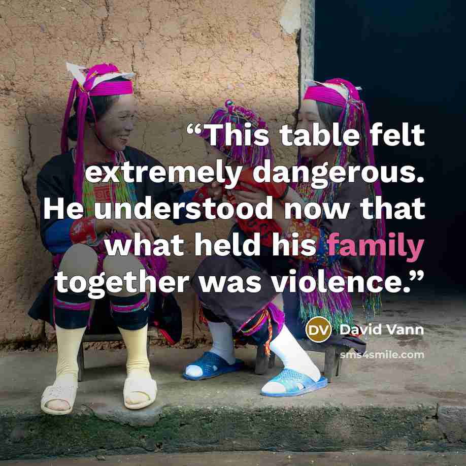 “This table felt extremely dangerous. He understood now that what held his family together was violence.” quote by David Vann