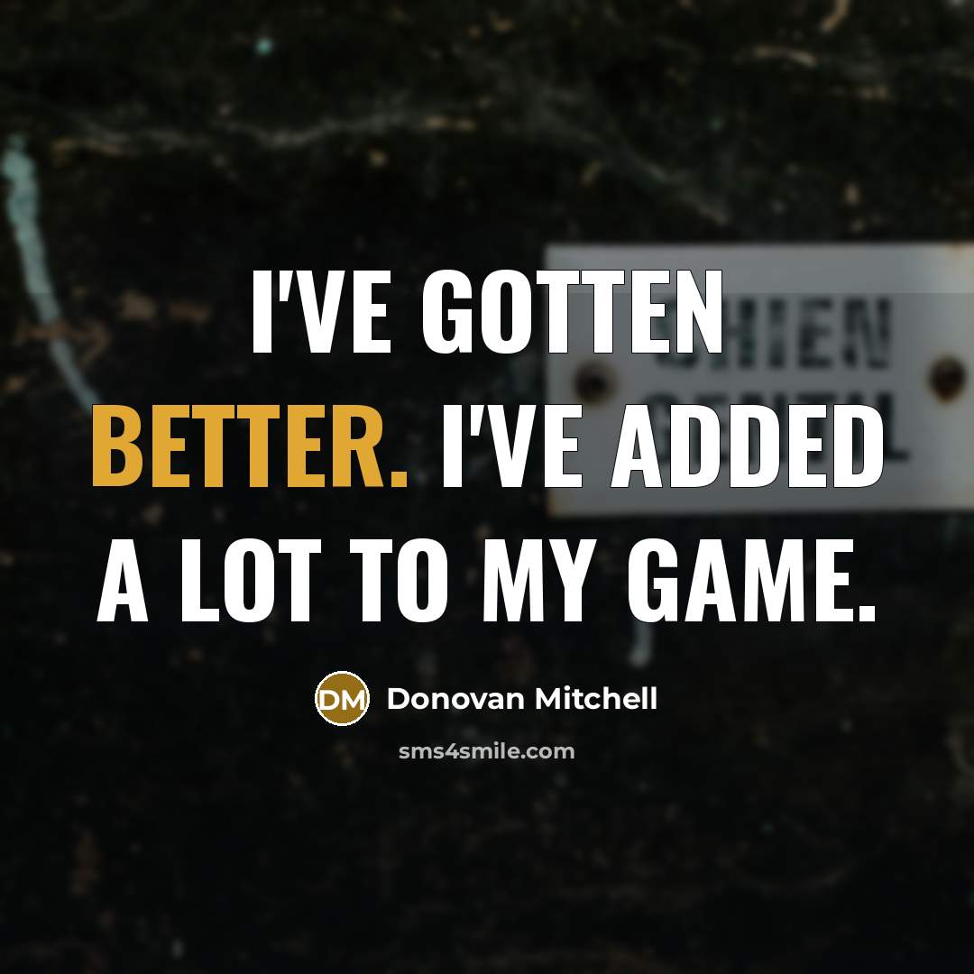“I've gotten better. I've added a lot to my game.” quote by Donovan Mitchell
