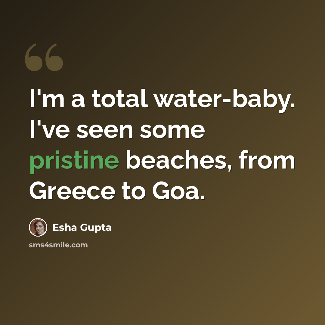 “I'm a total water-baby. I've seen some pristine beaches, from Greece to Goa.” quote by Esha Gupta