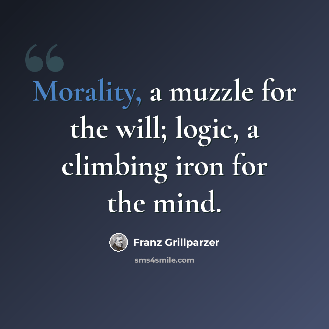 “Morality, a muzzle for the will; logic, a climbing iron for the mind.” quote by Franz Grillparzer