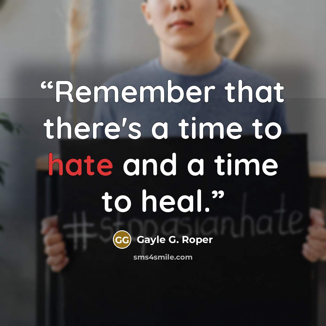 “Remember that there's a time to hate and a time to heal.” quote by Gayle G. Roper