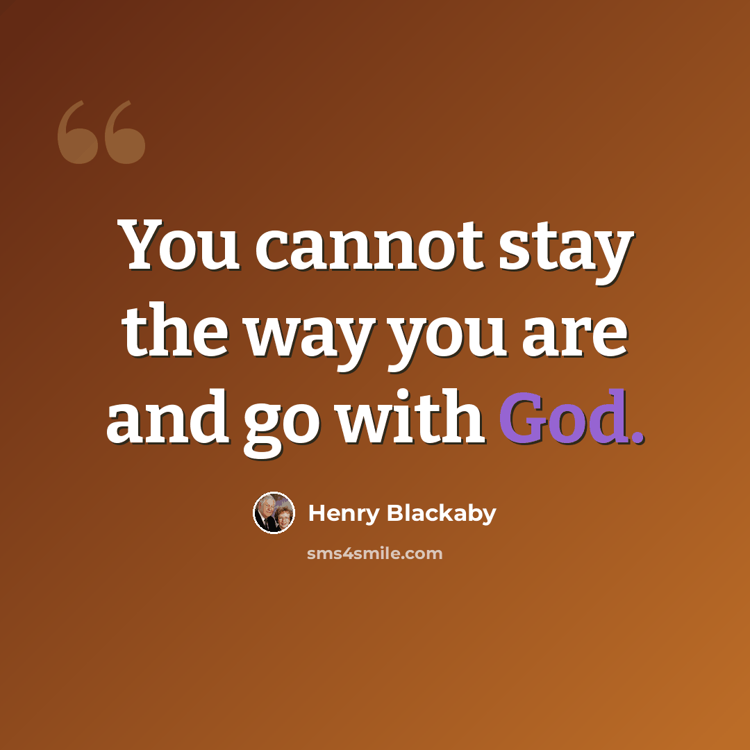 “You cannot stay the way you are and go with God.” quote by Henry Blackaby