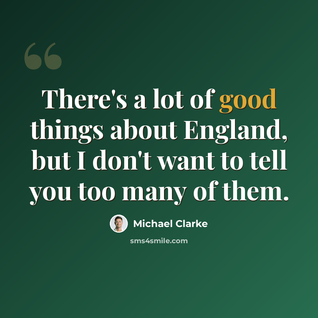 “There's a lot of good things about England, but I don't want to tell you too many of them.” quote by Michael Clarke