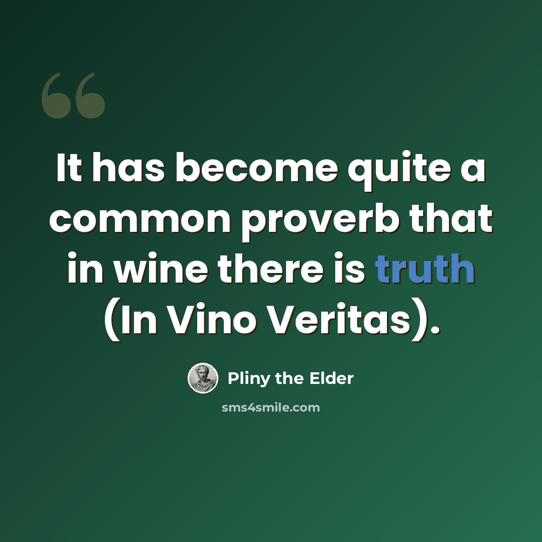 “It has become quite a common proverb that in wine there is truth (In Vino Veritas).” quote by Pliny the Elder