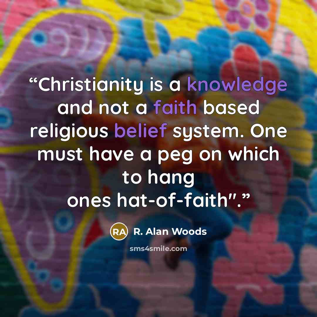 “Christianity is a knowledge and not a faith based religious belief system. One must have a peg on which to hang ones hat-of-faith".” quote by R. Alan Woods