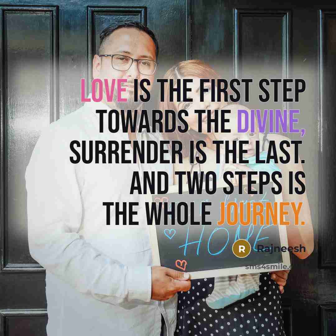 “Love is the first step towards the divine, surrender is the last. And two steps is the whole journey.” quote by Rajneesh