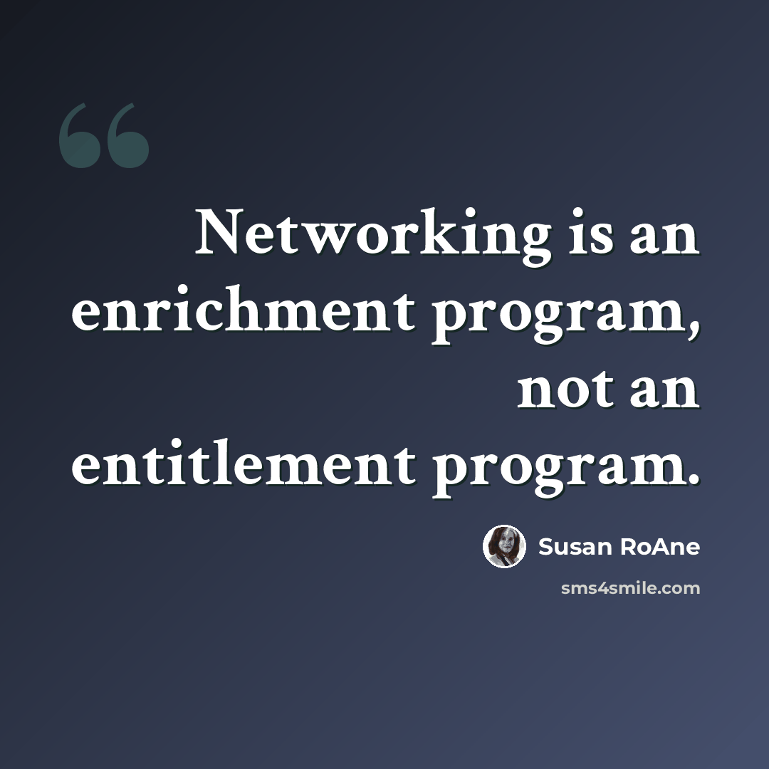 “Networking is an enrichment program, not an entitlement program.” quote by Susan RoAne