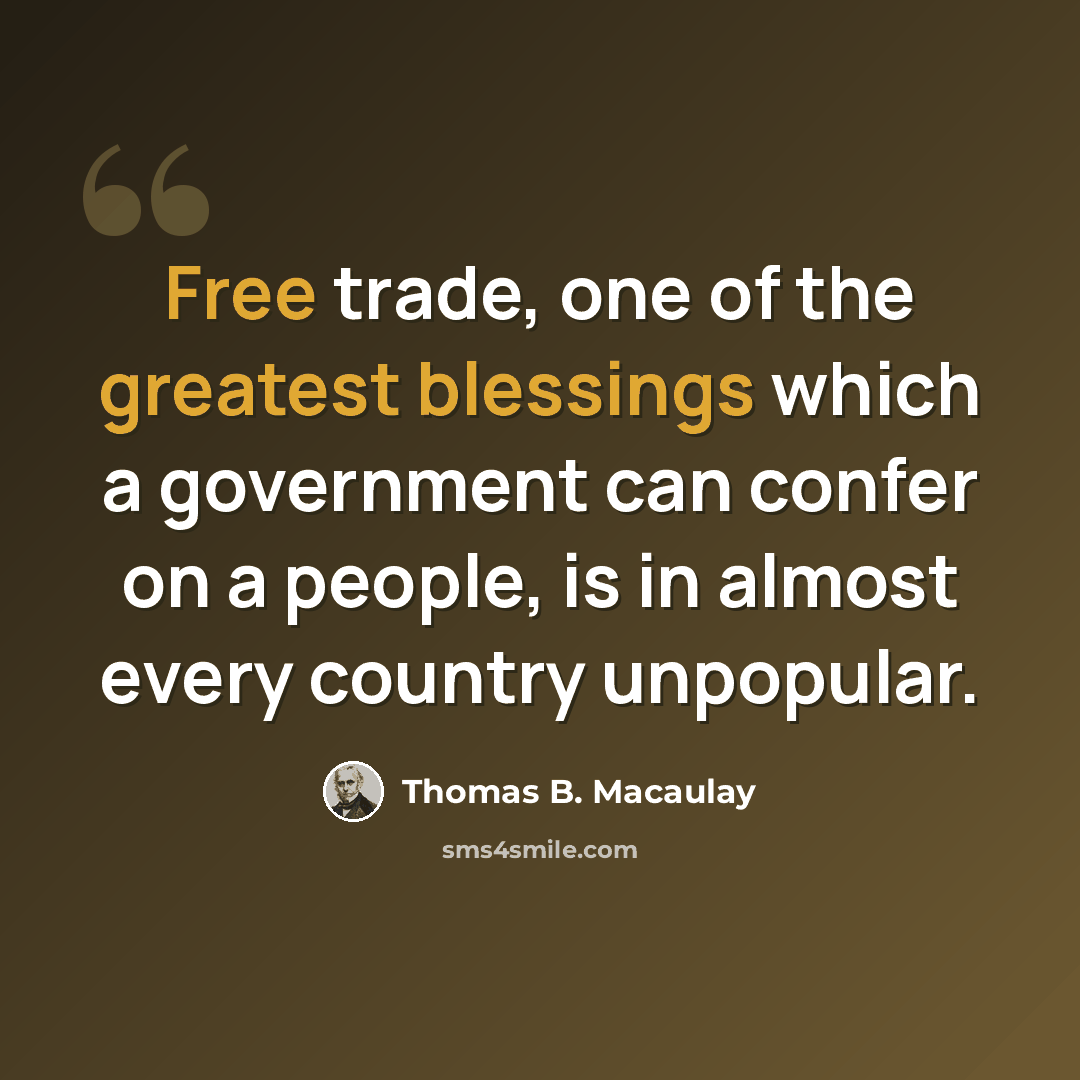 “Free trade, one of the greatest blessings which a government can confer on a people, is in almost every country unpopular.” quote by Thomas B. Macaulay