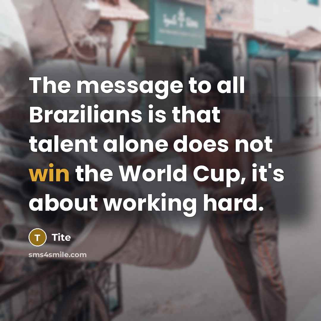 “The message to all Brazilians is that talent alone does not win the World Cup, it's about working hard.” quote by Tite