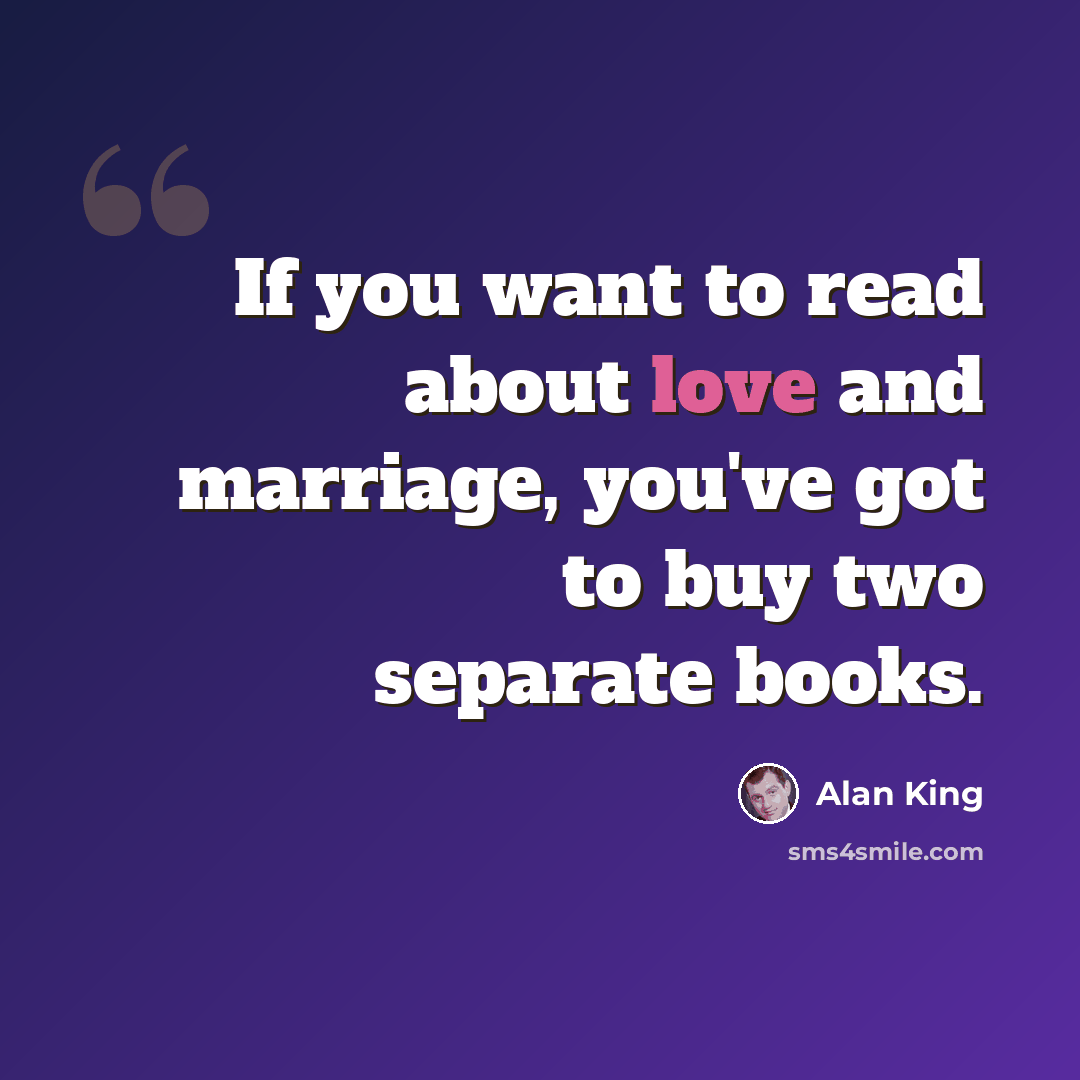 “If you want to read about love and marriage, you've got to buy two separate books.” quote by Alan King