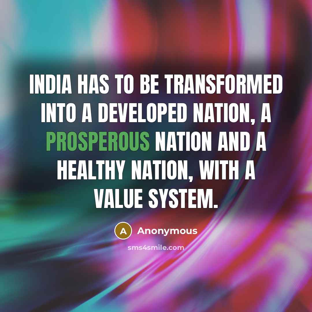 “India has to be transformed into a developed nation, a prosperous nation and a healthy nation, with a value system.” quote by Anonymous