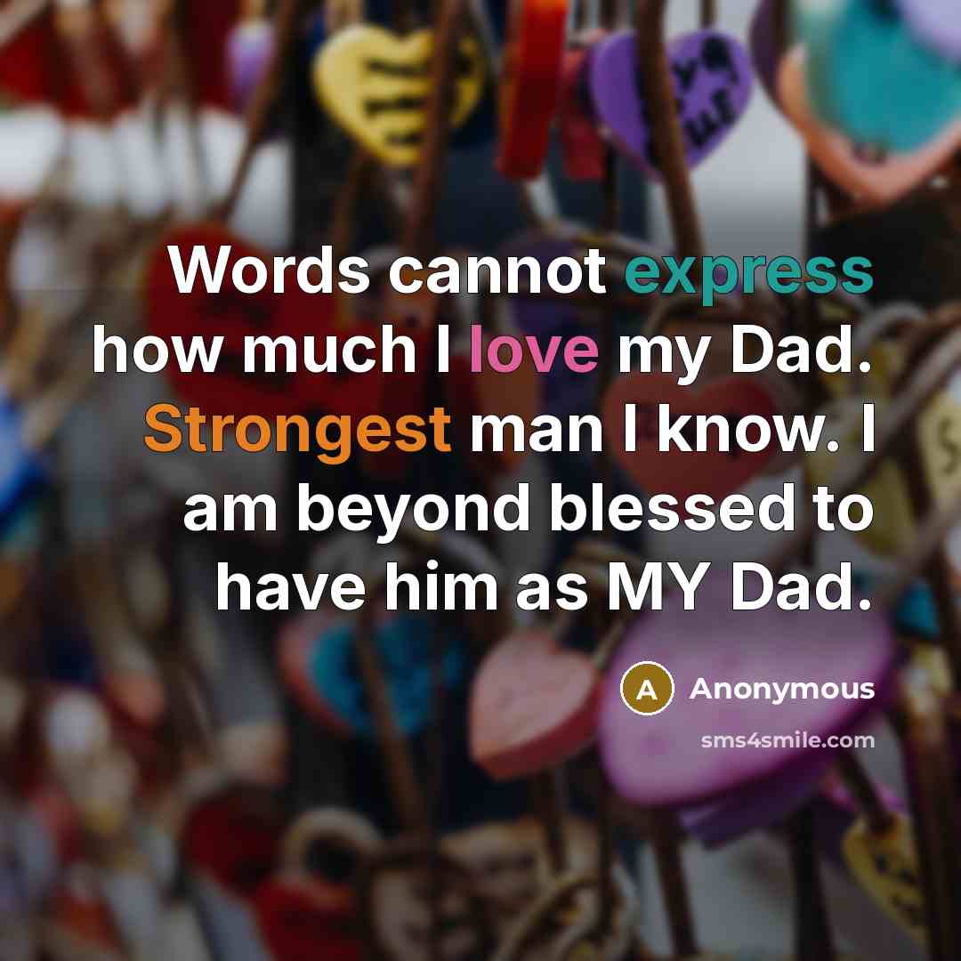 “Words cannot express how much I love my Dad. Strongest man I know. I am beyond blessed to have him as MY Dad.” quote by Anonymous