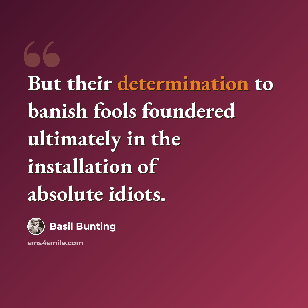 “But their determination to banish fools foundered ultimately in the installation of absolute idiots.” quote by Basil Bunting