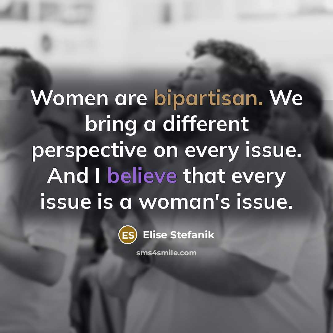 “Women are bipartisan. We bring a different perspective on every issue. And I believe that every issue is a woman's issue.” quote by Elise Stefanik