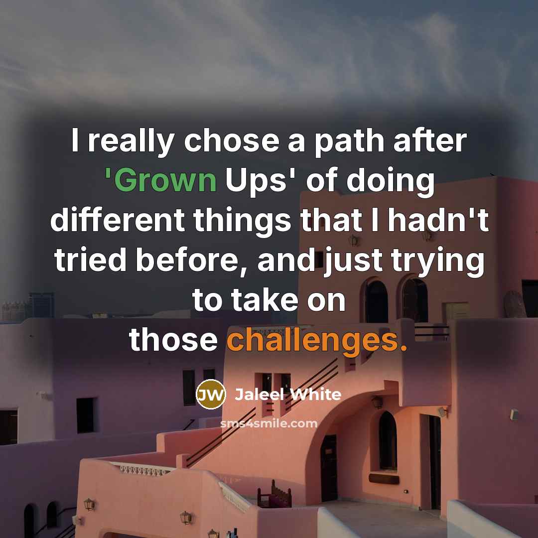 “I really chose a path after 'Grown Ups' of doing different things that I hadn't tried before, and just trying to take on those challenges.” quote by Jaleel White