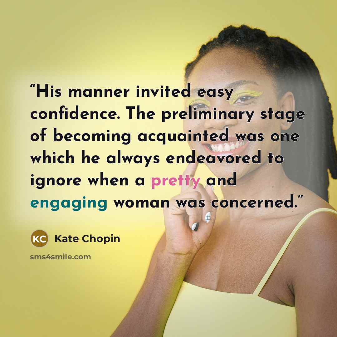 “His manner invited easy confidence. The preliminary stage of becoming acquainted was one which he always endeavored to ignore when a pretty and engaging woman was concerned.” quote by Kate Chopin