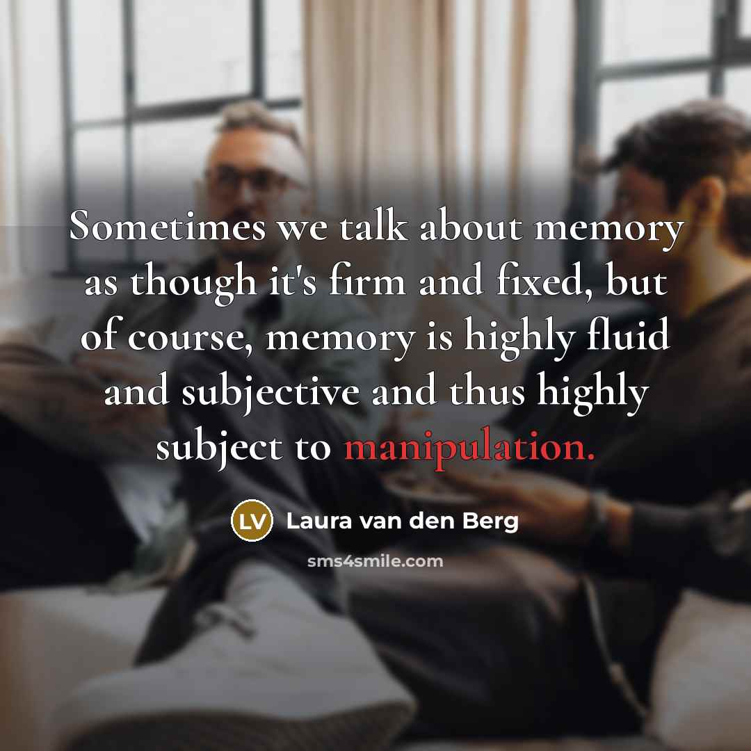 “Sometimes we talk about memory as though it's firm and fixed, but of course, memory is highly fluid and subjective and thus highly subject to manipulation.” quote by Laura van den Berg