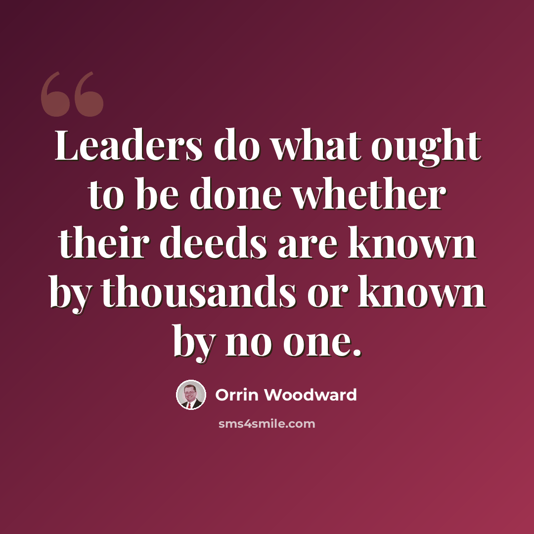 “Leaders do what ought to be done whether their deeds are known by thousands or known by no one.” quote by Orrin Woodward