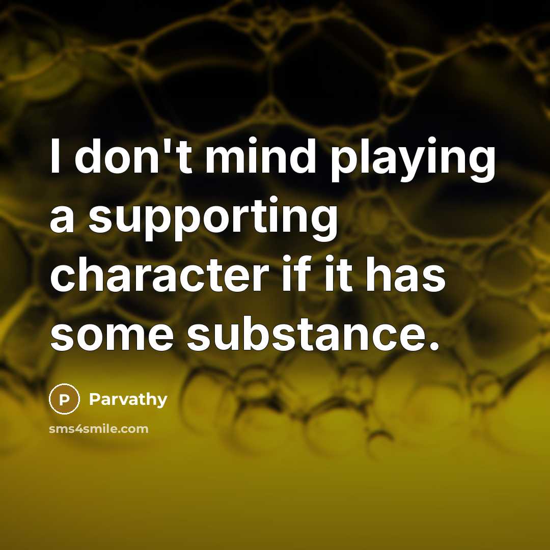 “I don't mind playing a supporting character if it has some substance.” quote by Parvathy