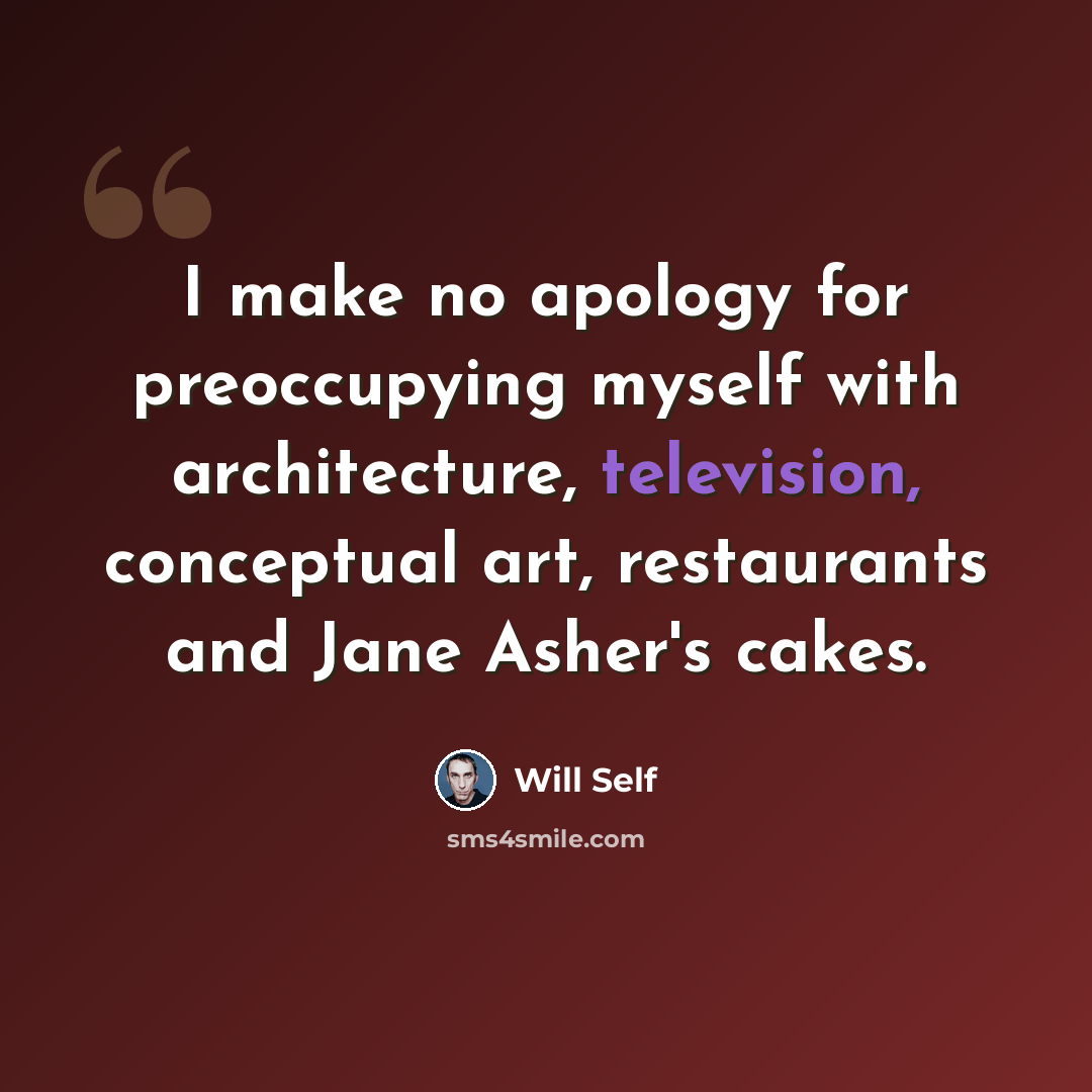 “I make no apology for preoccupying myself with architecture, television, conceptual art, restaurants and Jane Asher's cakes.” quote by Will Self