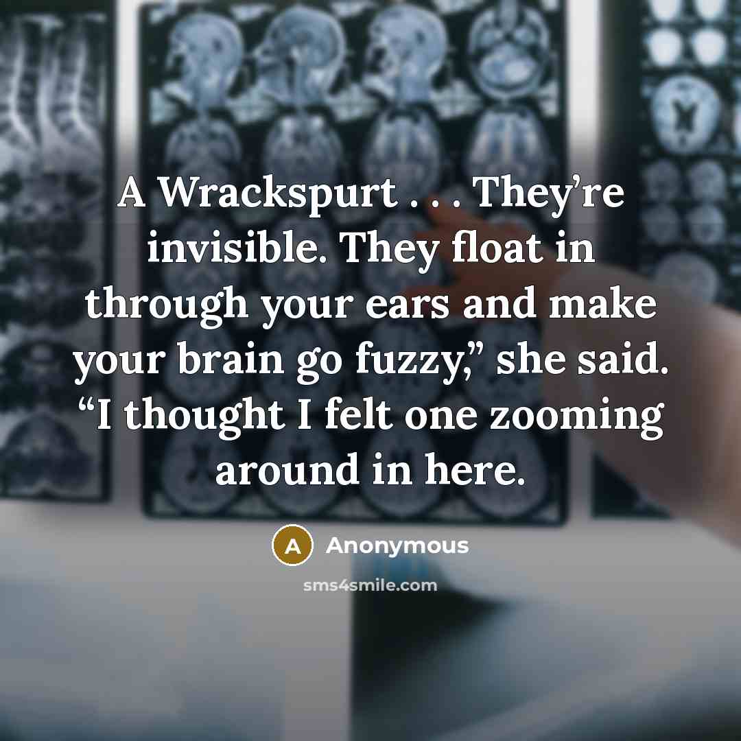 “A Wrackspurt . . . They’re invisible. They float in through your ears and make your brain go fuzzy,” she said. “I thought I felt one zooming around in here.” quote by Anonymous