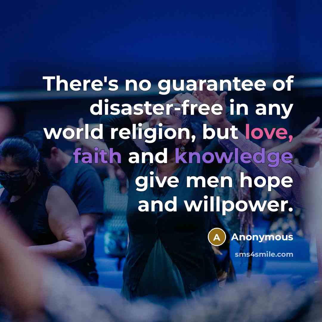 “There's no guarantee of disaster-free in any world religion, but love, faith and knowledge give men hope and willpower.” quote by Anonymous