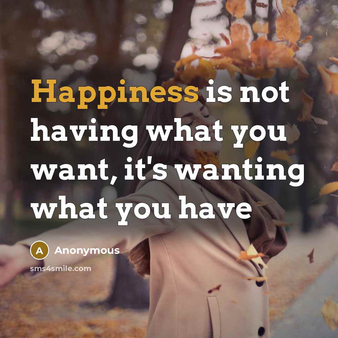 “Happiness is not having what you want, it's wanting what you have” quote by Anonymous