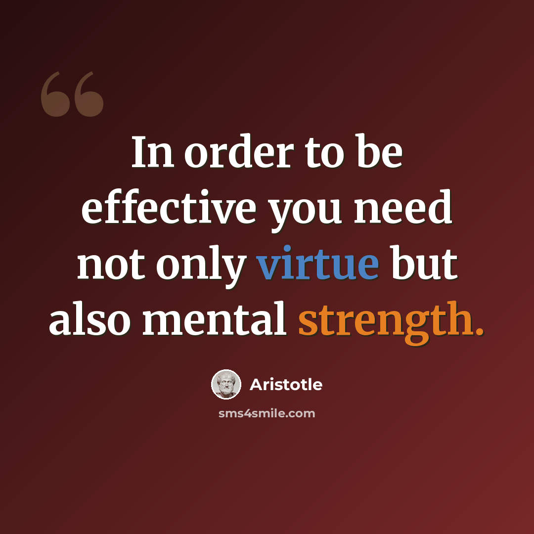 “In order to be effective you need not only virtue but also mental strength.” quote by Aristotle