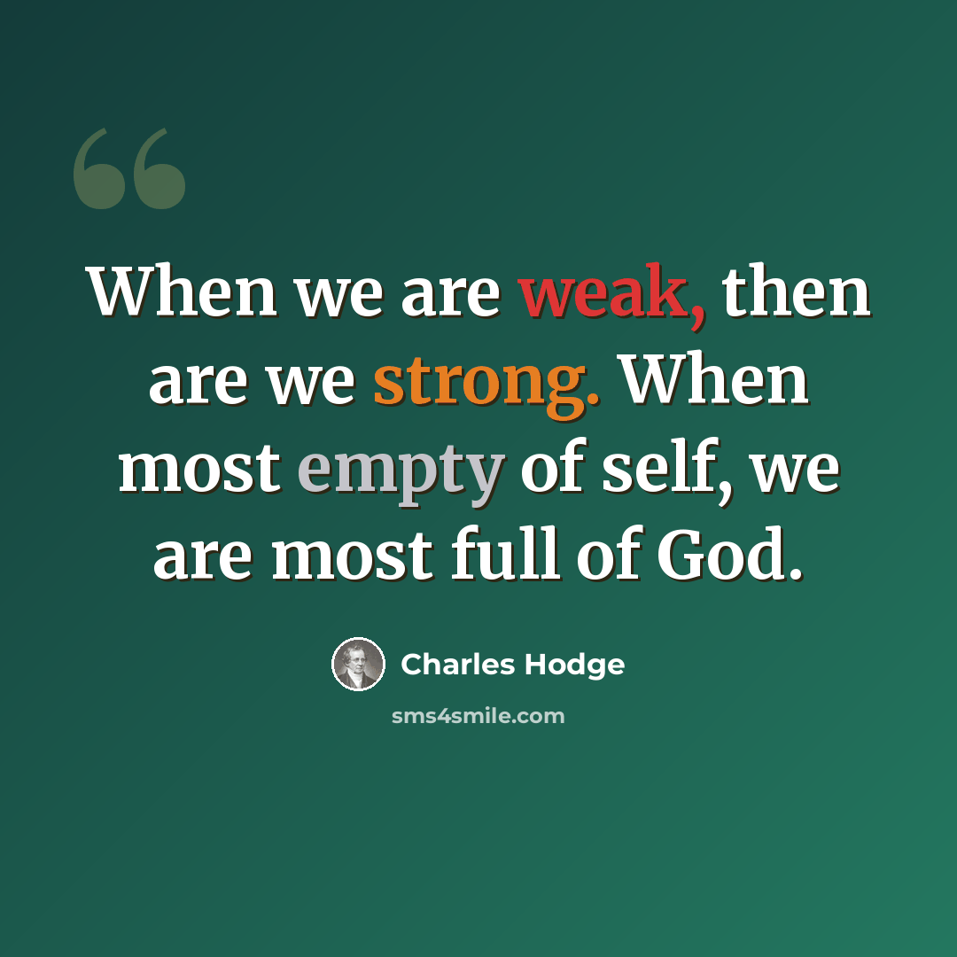 “When we are weak, then are we strong. When most empty of self, we are most full of God.” quote by Charles Hodge