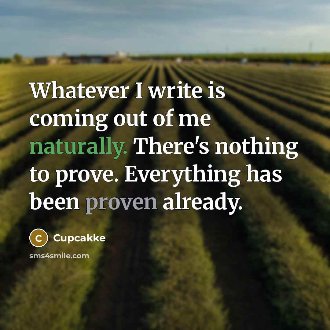 “Whatever I write is coming out of me naturally. There's nothing to prove. Everything has been proven already.” quote by Cupcakke