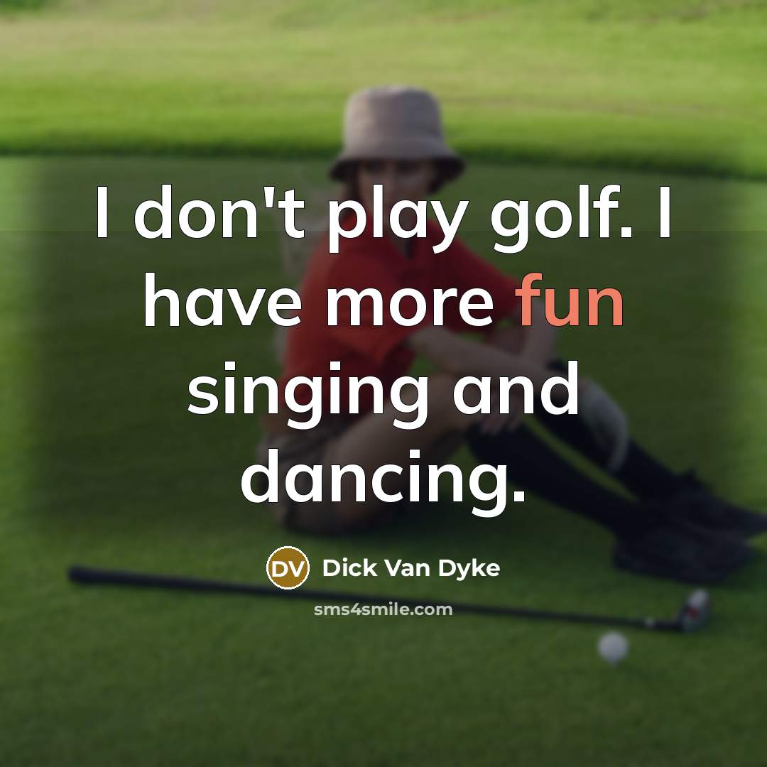 “I don't play golf. I have more fun singing and dancing.” quote by Dick Van Dyke