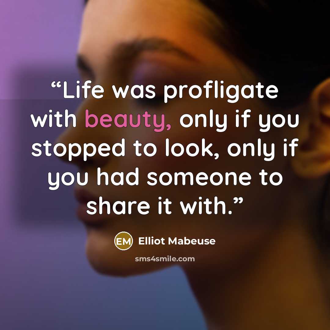“Life was profligate with beauty, only if you stopped to look, only if you had someone to share it with.” quote by Elliot Mabeuse