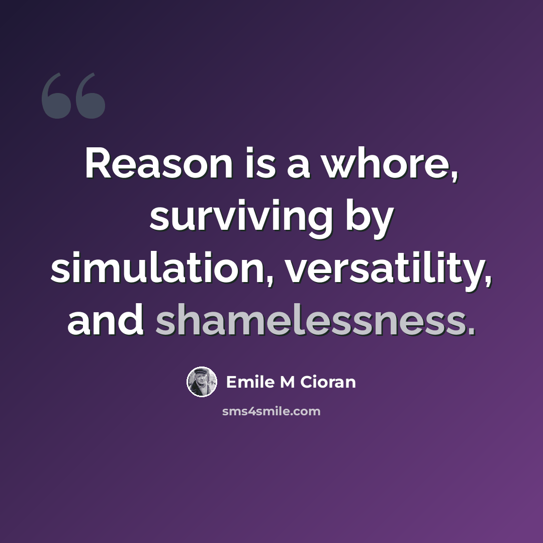 “Reason is a whore, surviving by simulation, versatility, and shamelessness.” quote by Emile M Cioran