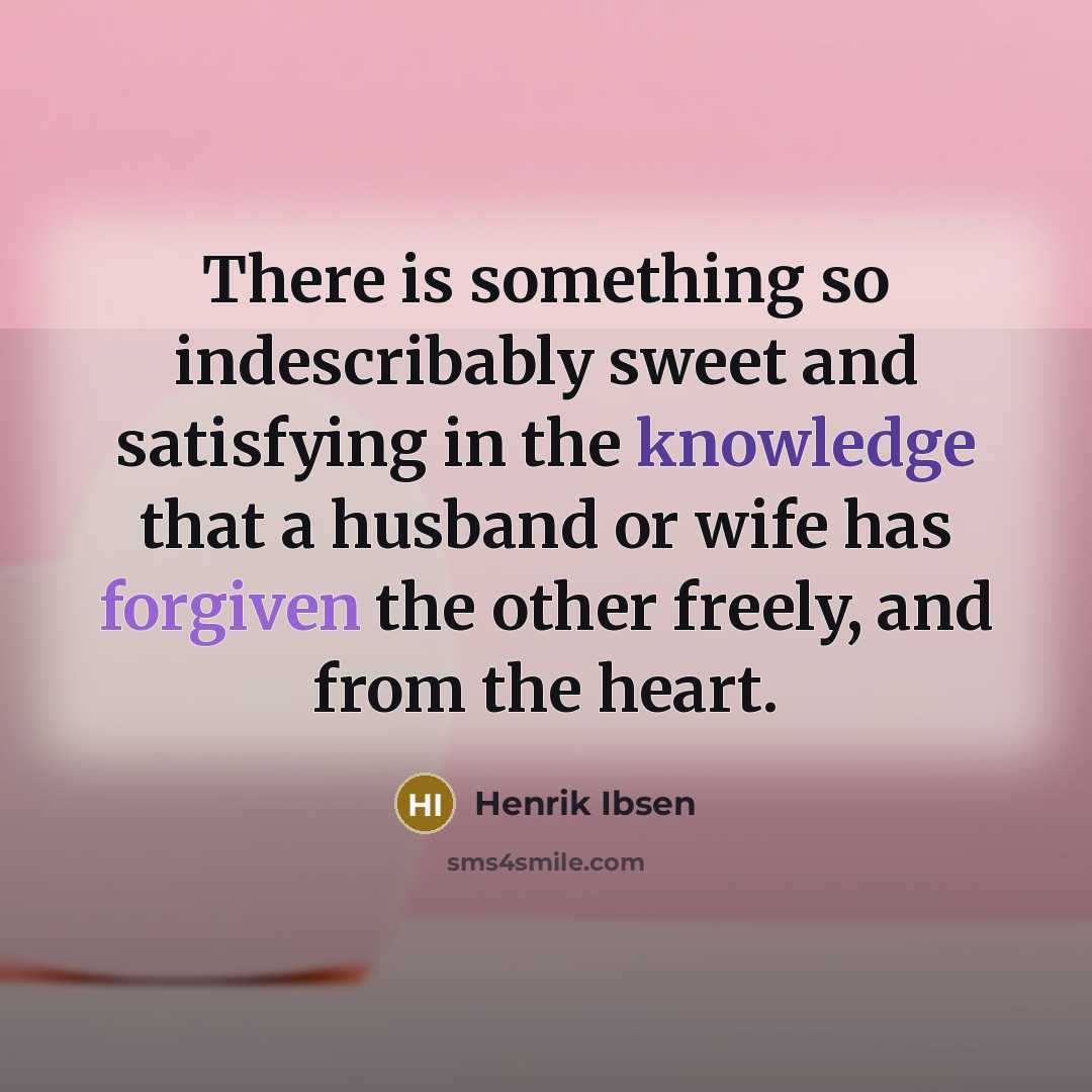 “There is something so indescribably sweet and satisfying in the knowledge that a husband or wife has forgiven the other freely, and from the heart.” quote by Henrik Ibsen