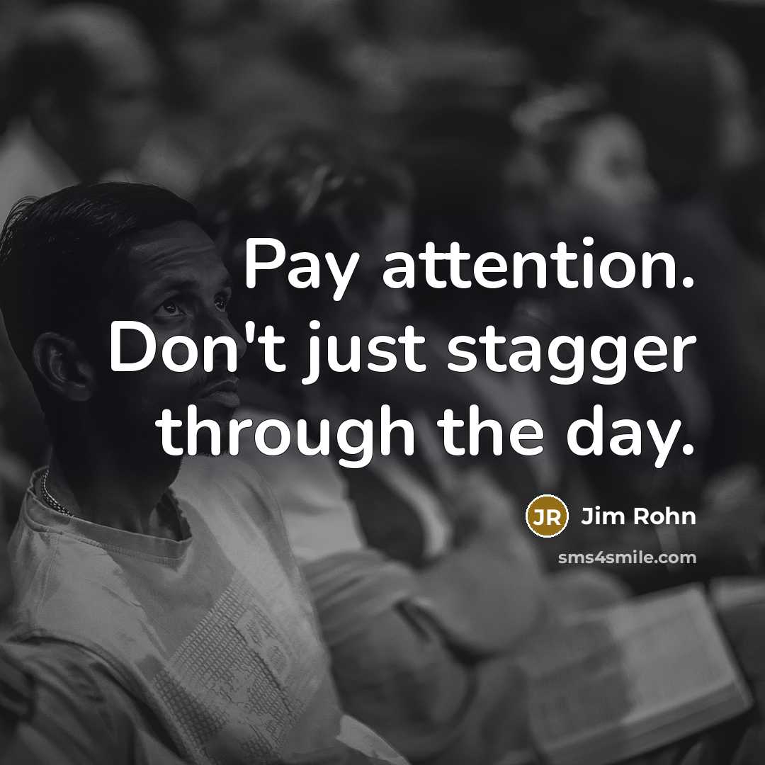 “Pay attention. Don't just stagger through the day.” quote by Jim Rohn