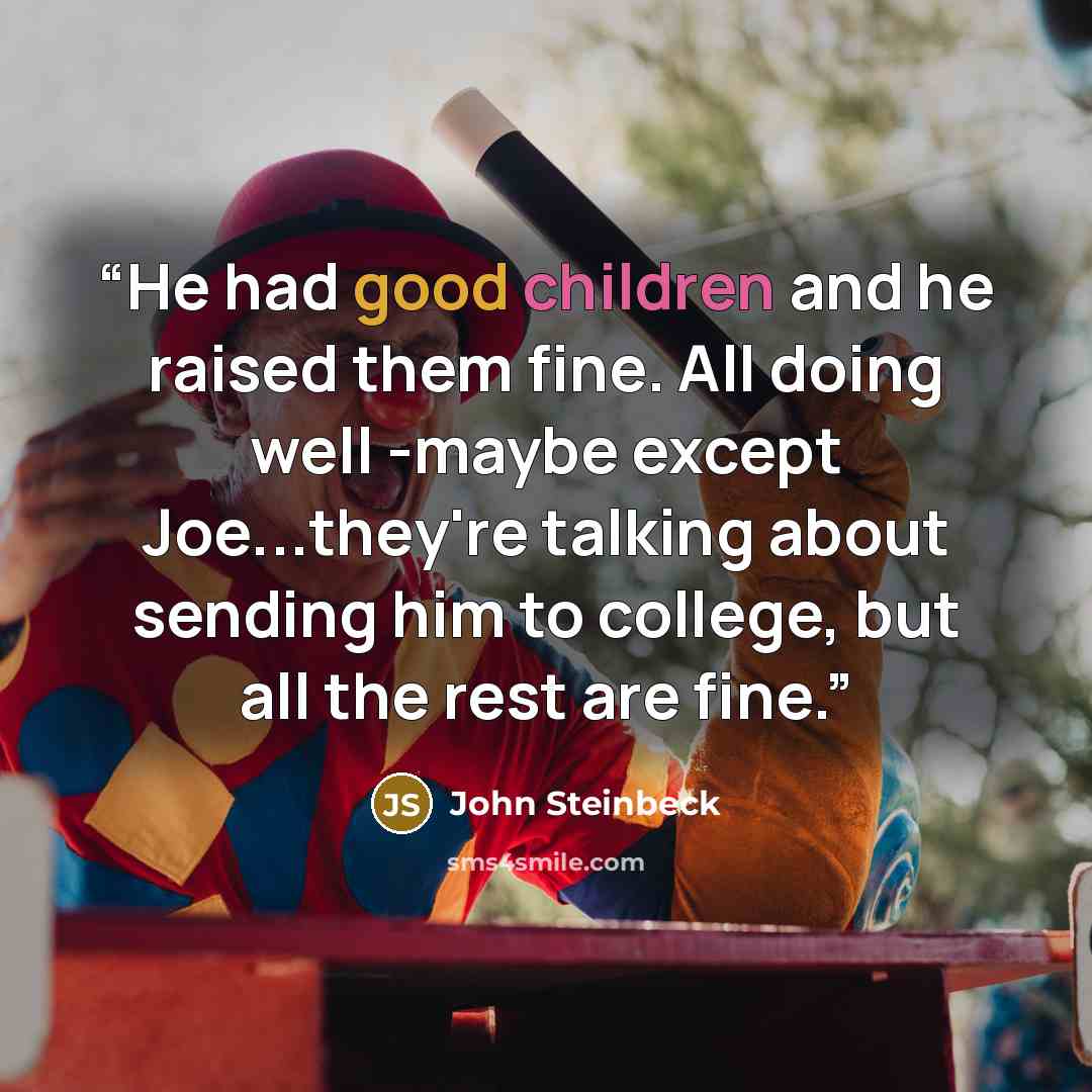 “He had good children and he raised them fine. All doing well -maybe except Joe...they're talking about sending him to college, but all the rest are fine.” quote by John Steinbeck
