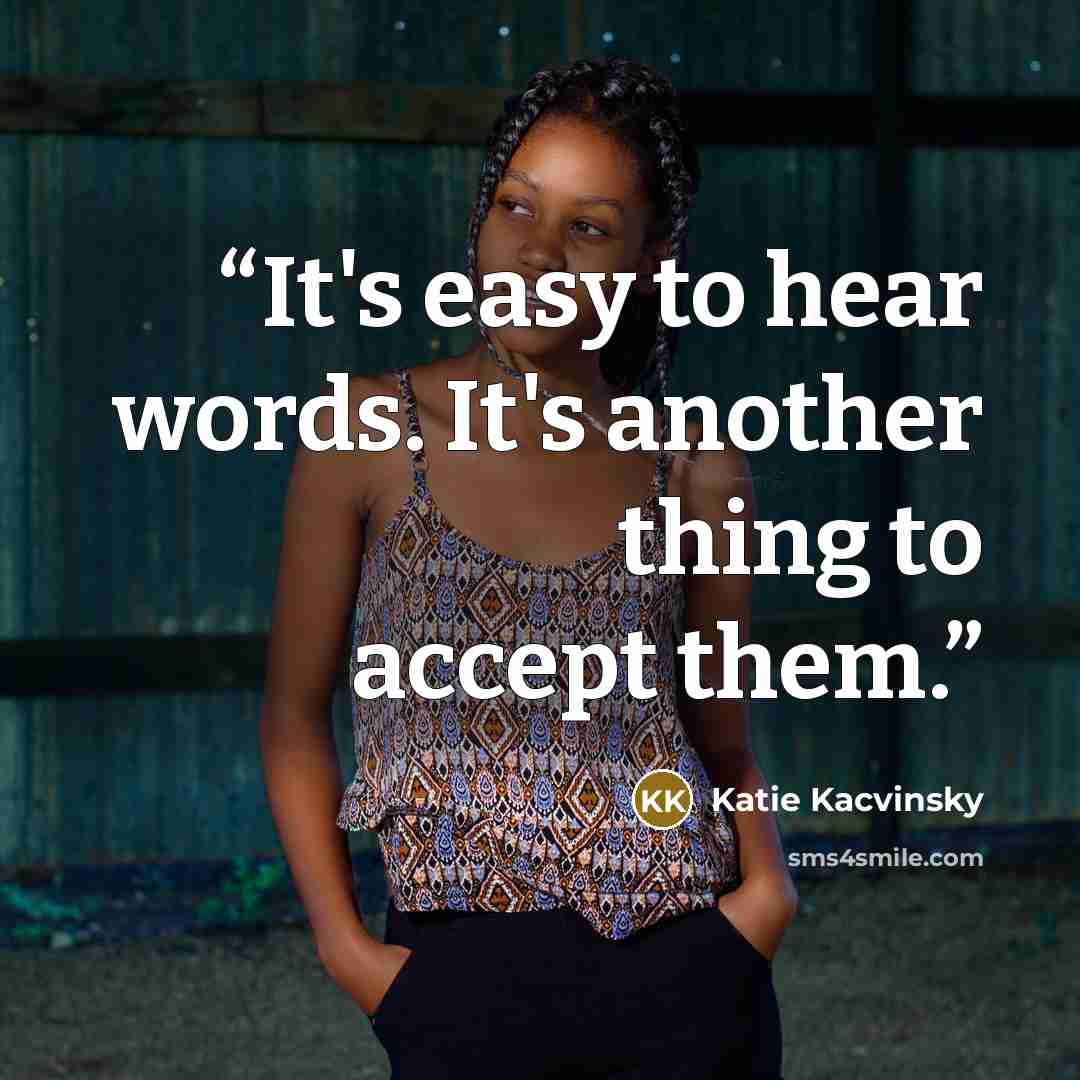 “It's easy to hear words. It's another thing to accept them.” quote by Katie Kacvinsky