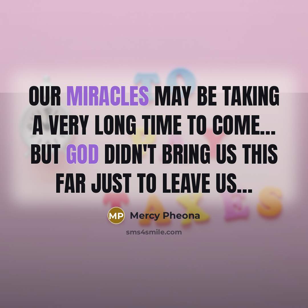 “Our miracles may be taking a very long time to come… But God didn't bring us this far just to leave us…” quote by Mercy Pheona