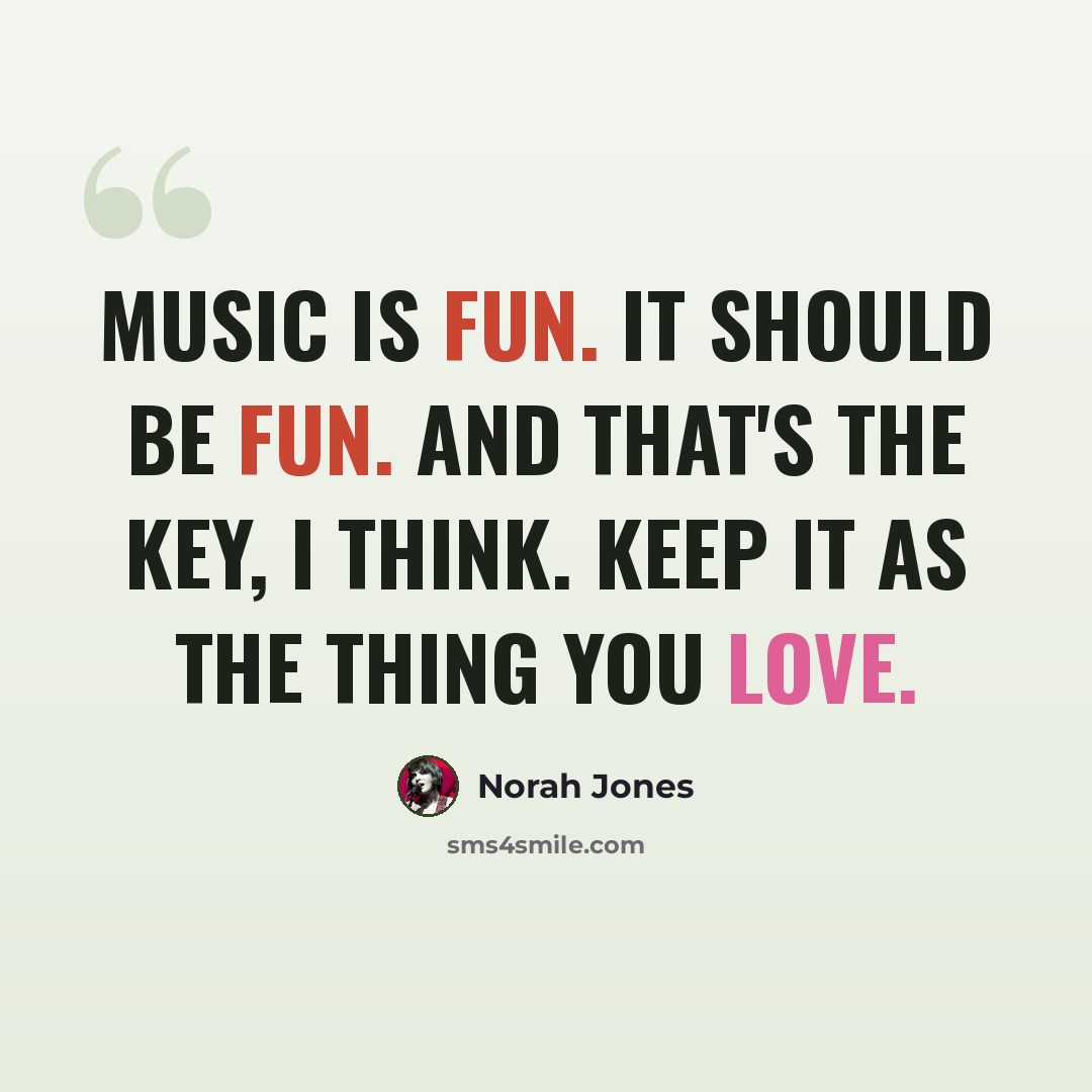 “Music is fun. It should be fun. And that's the key, I think. Keep it as the thing you love.” quote by Norah Jones